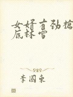 女婿有劲枪枪到底林雪