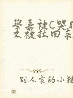 学长被C哭爬走又被拉回来