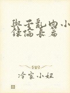 与子乱肉小说目录伦长篇