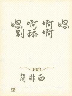 嗯 啊 啊 嗯 别舔 啊