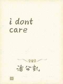 i dont care