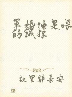 军婚他是喂不饱的饿狼