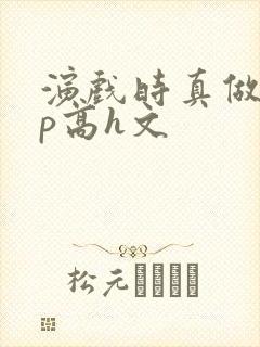 演戏时真做了np高h文