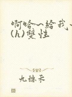 啊哈~给我~啊(h)双性