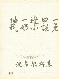 他一边曰一边吃我奶小说免看封面