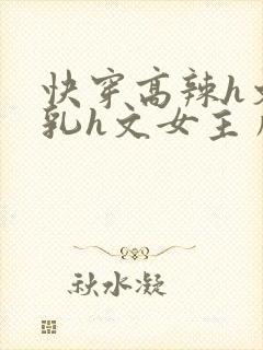 快穿高辣h文乱乳h文女主角甜甜