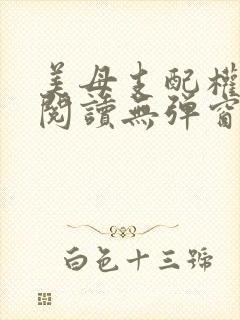 美母支配权全文阅读无弹窗笔趣阁