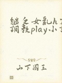 继攵女乱h客厅调教play小说