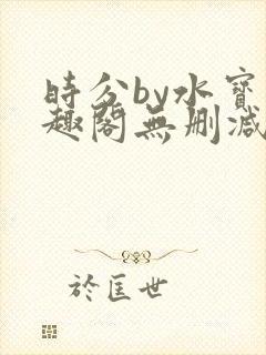 时分by水宝笔趣阁无删减