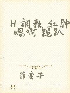 H 调教 红肿 嗯啊 跪趴