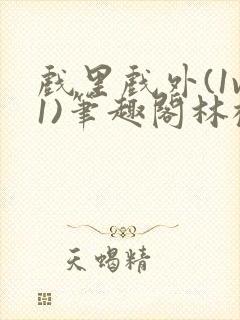 戏里戏外(1v1)笔趣阁林栀