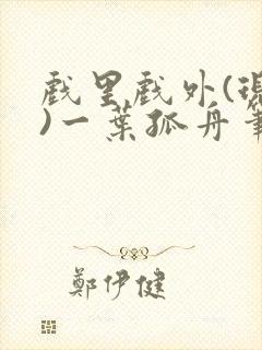 戏里戏外(现场)一叶孤舟笔趣阁全文