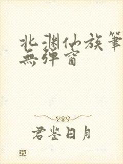 北渊仙族笔趣阁无弹窗