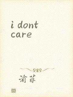 i dont care