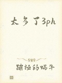 太多了3ph