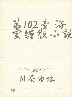 第102章 浴室缠欢小说