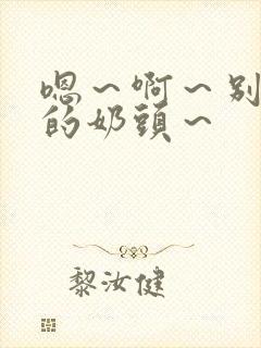 嗯～啊～别揉我的奶头～