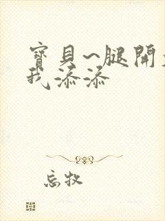 宝贝~腿开大点我添添