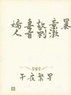 娇妻故意暴露给人看刺激