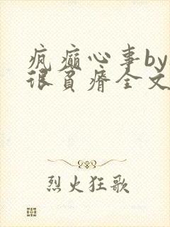 疯癫心事by夜很贫瘠全文免费阅读笔趣阁