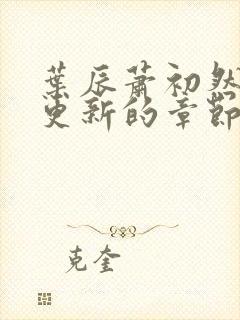 叶辰萧初然刚刚更新的章节