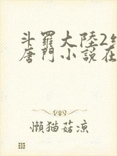 斗罗大陆2绝世唐门小说在线阅读笔趣阁