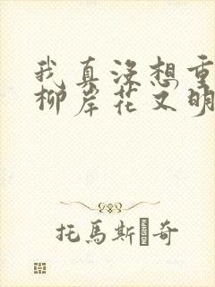 我真没想重生啊柳岸花又明原版小说