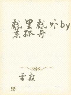 戏里戏外by一叶孤舟