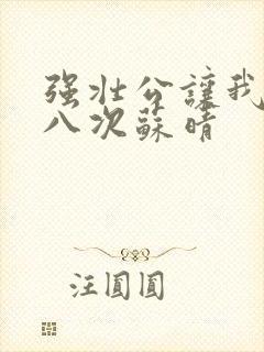 强壮公让我高潮八次苏晴