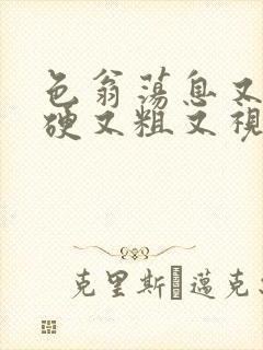 色翁荡息又大又硬又粗又视频图片