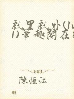 戏里戏外(1v1)笔趣阁在线阅读一叶孤舟