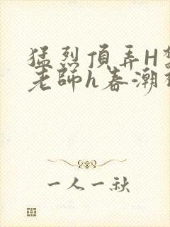 猛烈顶弄H禁欲老师h春潮视频封面