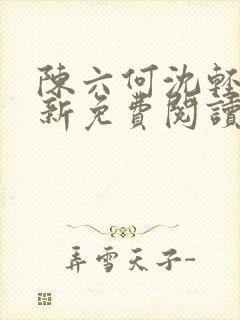 陈六何沈轻舞最新免费阅读全本笔趣阁