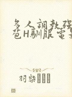 多人调教强行破苞H驯服电影