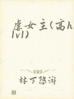 虐女主(高h,1v1)