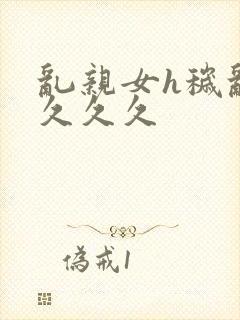 乱亲女h秽乱长久久久封面