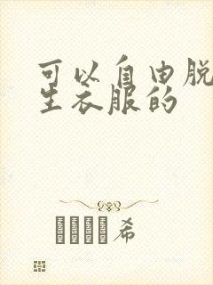 可以自由脱卸女生衣服的