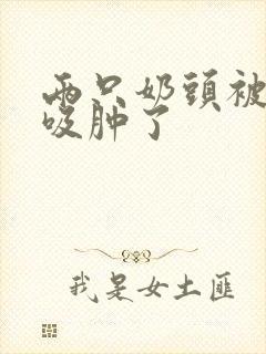 两只奶头被老头吸肿了