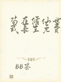 苟在修仙世界练武长生免费阅读无弹窗