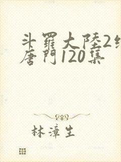 斗罗大陆2绝世唐门120集