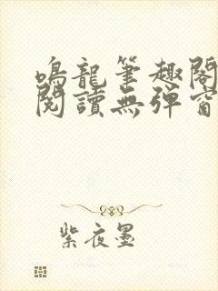 鸣龙笔趣阁免费阅读无弹窗