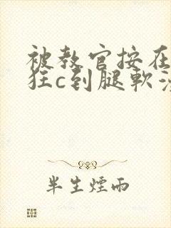 被教官按在寝室狂c到腿软漫画