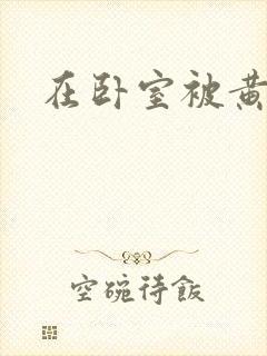 在卧室被黄总干