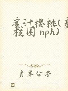 蜜汁樱桃(产乳 校园 nph)
