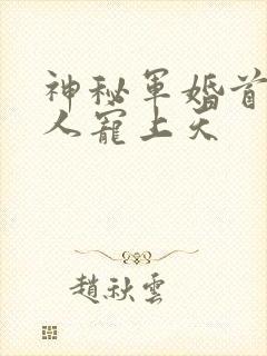 神秘军婚首长大人宠上天