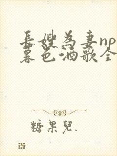 长嫂为妻npn暮色酒歌全文免费阅读笔趣阁