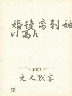 婚后脔到她哭1v1高h