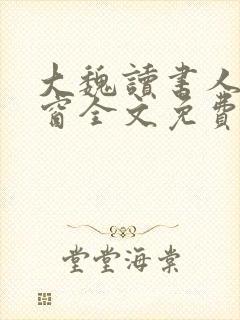 大魏读书人无弹窗全文免费阅读