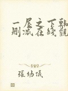 一屋之下韩漫无删减在线观看