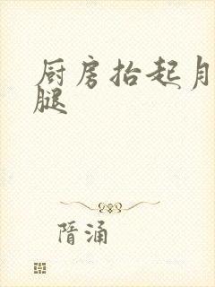 厨房抬起月月的腿